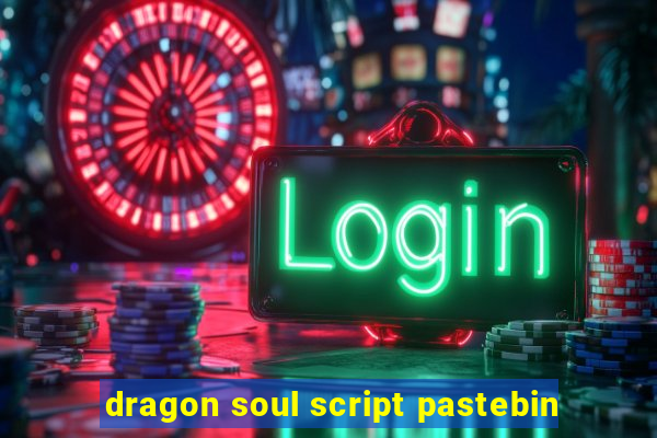 dragon soul script pastebin